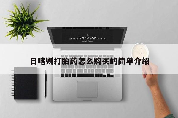 打胎药私人店有卖吗日喀则打胎药怎么购买的简单介绍
