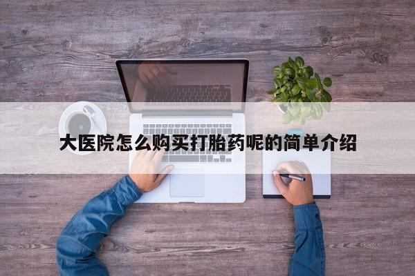 打胎药私人店有卖吗大医院怎么购买打胎药呢的简单介绍