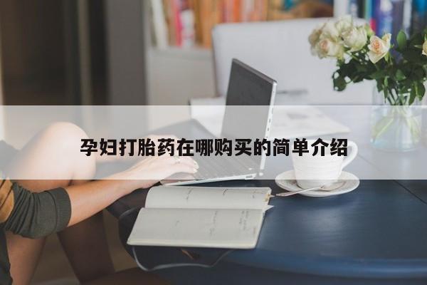打胎药私人店有卖吗孕妇打胎药在哪购买的简单介绍