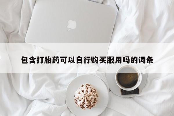 打胎药私人店有卖吗包含打胎药可以自行购买服用吗的词条