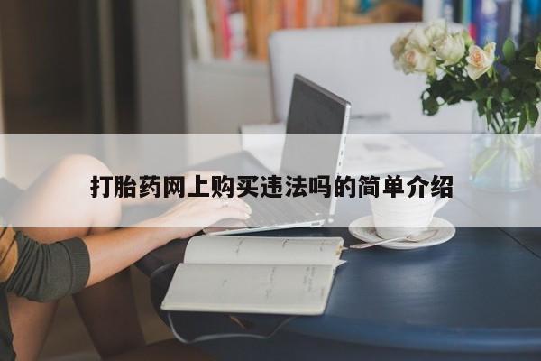 打胎药私人店有卖吗打胎药网上购买违法吗的简单介绍