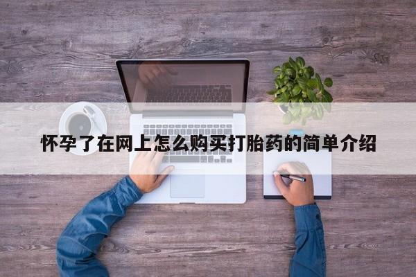 打胎药私人店有卖吗怀孕了在网上怎么购买打胎药的简单介绍