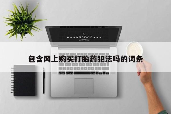 打胎药私人店有卖吗包含网上购买打胎药犯法吗的词条