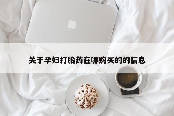 打胎药私人店有卖吗关于孕妇打胎药在哪购买的的信息