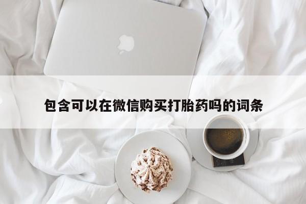 打胎药私人店有卖吗包含可以在微信购买打胎药吗的词条