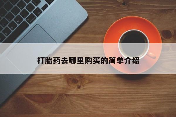 打胎药私人店有卖吗打胎药去哪里购买的简单介绍