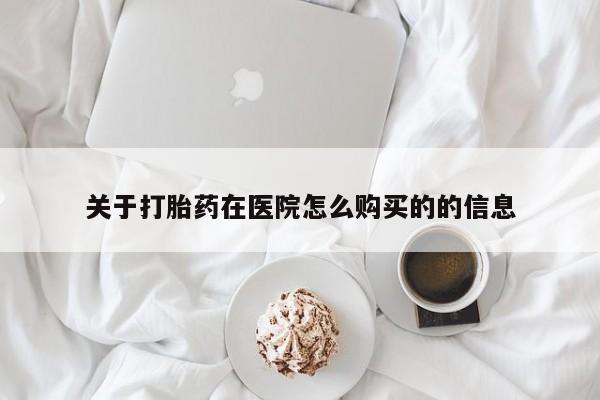 打胎药私人店有卖吗关于打胎药在医院怎么购买的的信息